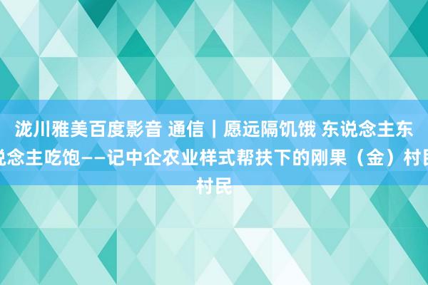 泷川雅美百度影音 通信｜愿远隔饥饿 东说念主东说念主吃饱——