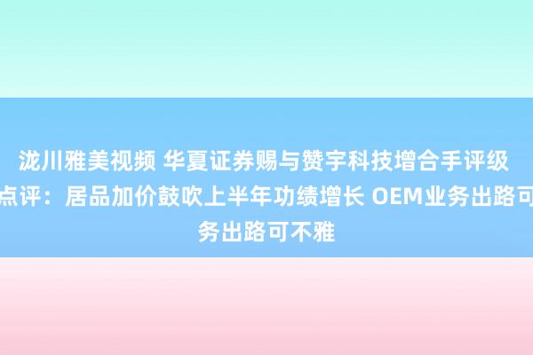 泷川雅美视频 华夏证券赐与赞宇科技增合手评级 中报点评：居品加价鼓吹上半年功绩增长 OEM业务出路可不雅