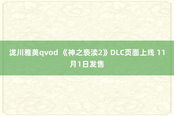 泷川雅美qvod 《神之亵渎2》DLC页面上线 11月1日发售