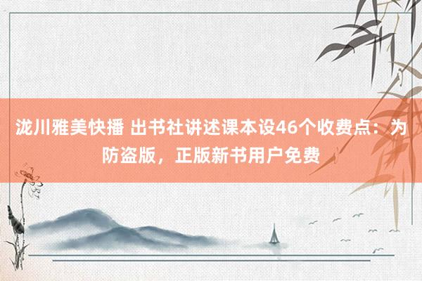 泷川雅美快播 出书社讲述课本设46个收费点：为防盗版，正版新书用户免费