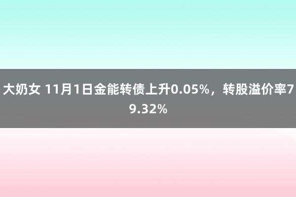 大奶女 11月1日金能转债上升0.05%，转股溢价率79.32%