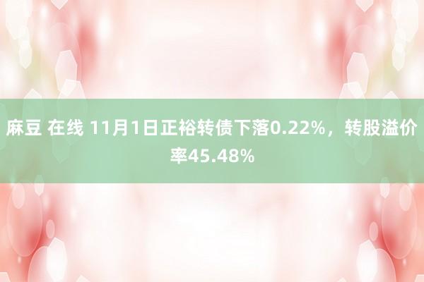 麻豆 在线 11月1日正裕转债下落0.22%，转股溢价率45.48%