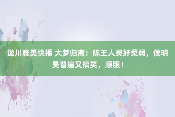 泷川雅美快播 大梦归离：陈王人灵好柔弱，侯明昊普遍又搞笑，顺眼！