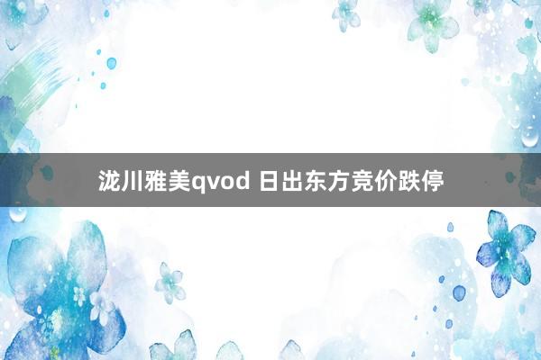 泷川雅美qvod 日出东方竞价跌停