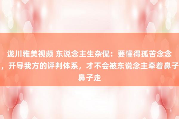 泷川雅美视频 东说念主生杂侃：要懂得孤苦念念考，开导我方的评判体系，才不会被东说念主牵着鼻子走