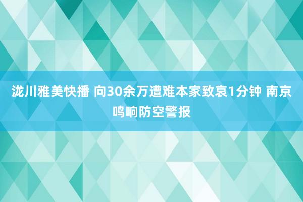 泷川雅美快播 向30余万遭难本家致哀1分钟 南京鸣响防空警报