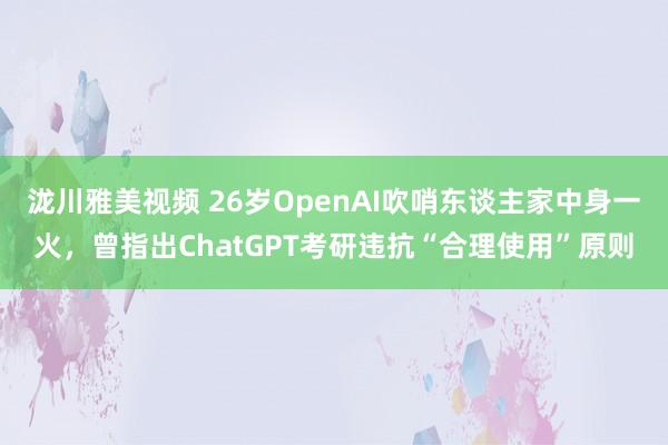 泷川雅美视频 26岁OpenAI吹哨东谈主家中身一火，曾指出ChatGPT考研违抗“合理使用”原则