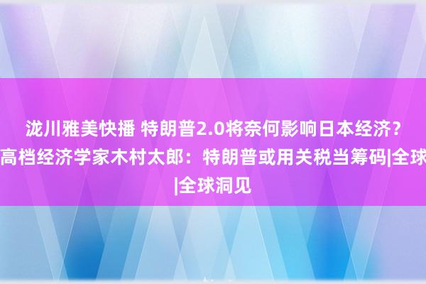 泷川雅美快播 特朗普2.0将奈何影响日本经济？彭博高档经济学家木村太郎：特朗普或用关税当筹码|全球洞见