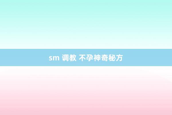 sm 调教 不孕神奇秘方