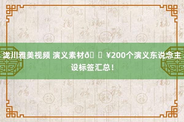 泷川雅美视频 演义素材🔥200个演义东说念主设标签汇总！