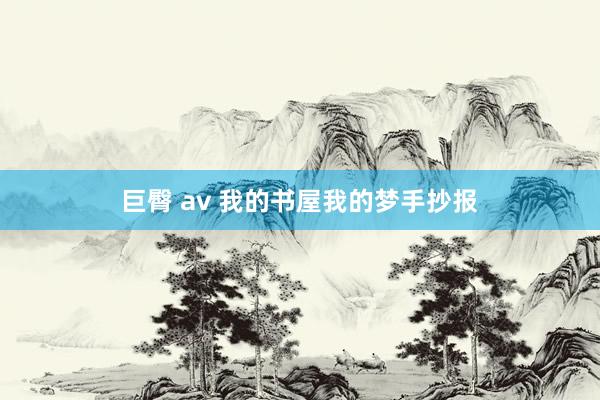 巨臀 av 我的书屋我的梦手抄报