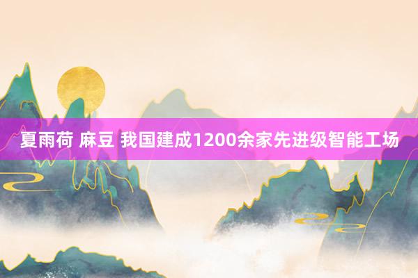 夏雨荷 麻豆 我国建成1200余家先进级智能工场