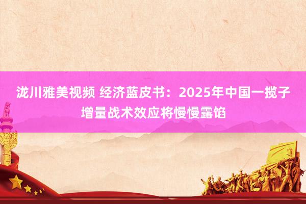 泷川雅美视频 经济蓝皮书：2025年中国一揽子增量战术效应将慢慢露馅