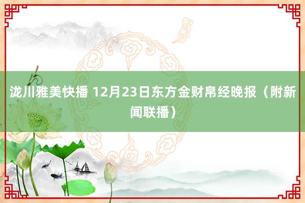 泷川雅美快播 12月23日东方金财帛经晚报（附新闻联播）