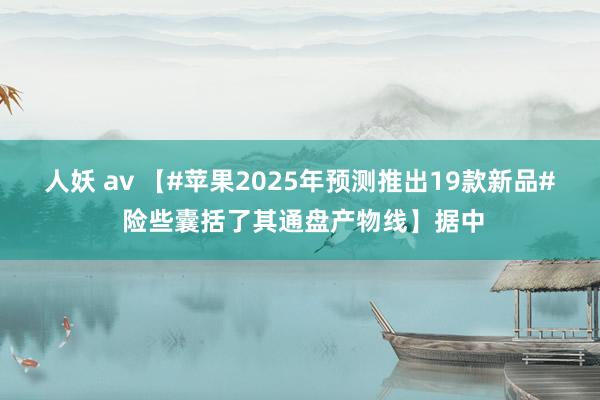 人妖 av 【#苹果2025年预测推出19款新品# 险些囊括