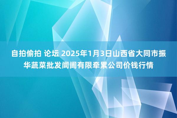 自拍偷拍 论坛 2025年1月3日山西省大同市振华蔬菜批发阛