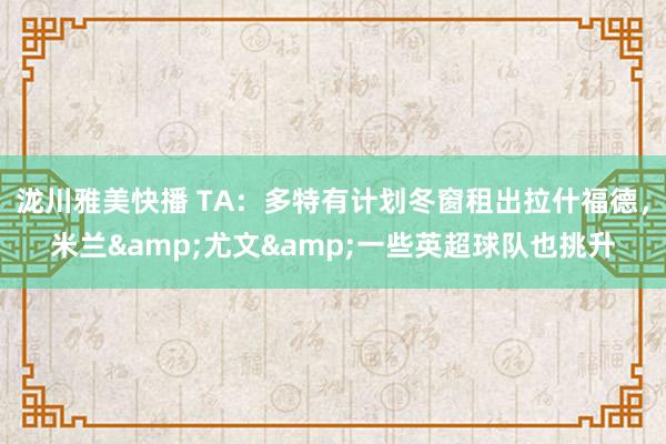 泷川雅美快播 TA：多特有计划冬窗租出拉什福德，米兰&