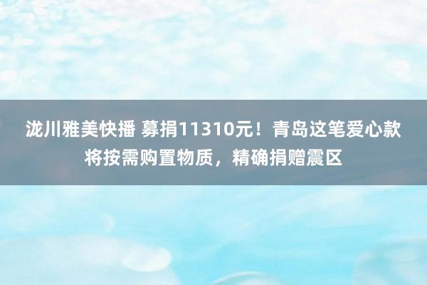 泷川雅美快播 募捐11310元！青岛这笔爱心款将按需购置物质