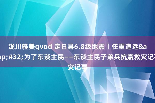 泷川雅美qvod 定日县6.8级地震丨任重道远&#32;为了东谈主民——东谈主民子弟兵抗震救灾记事