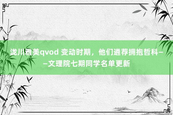 泷川雅美qvod 变动时期，他们遴荐拥抱哲科——文理院七期同学名单更新